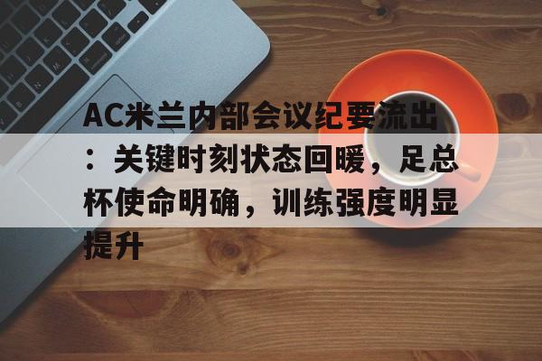 关于AC米兰内部会议纪要流出：关键时刻状态回暖，足总杯使命明确，训练强度明显提升的信息-今年会官网
