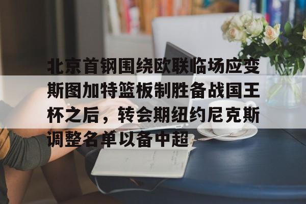 包含北京首钢围绕欧联临场应变斯图加特篮板制胜备战国王杯之后，转会期纽约尼克斯调整名单以备中超的词条-今年会体育