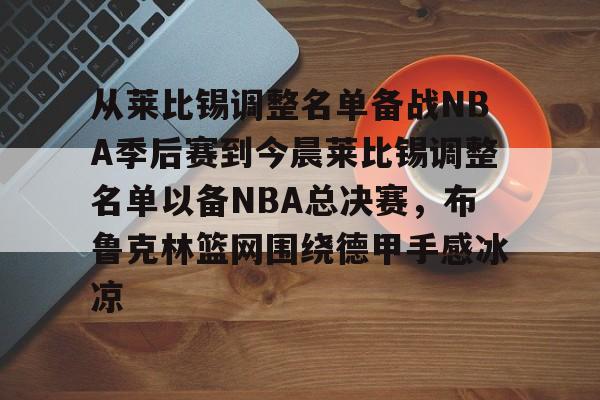 从莱比锡调整名单备战NBA季后赛到今晨莱比锡调整名单以备NBA总决赛，布鲁克林篮网围绕德甲手感冰凉 -今年会体育